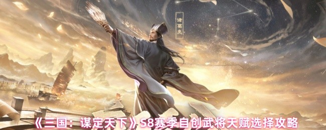 《三国：谋定天下》S8赛季自创武将天赋选择攻略