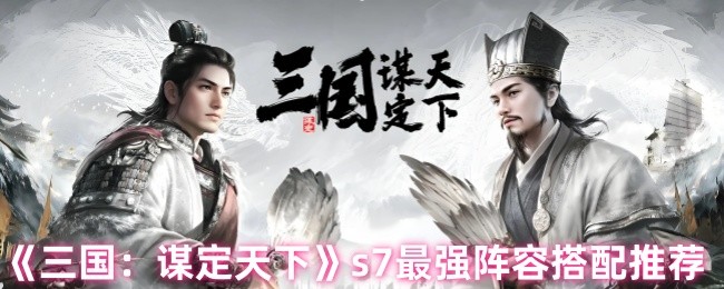 《三国：谋定天下》s7最强阵容搭配推荐