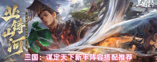 三国：谋定天下新手阵容搭配推荐