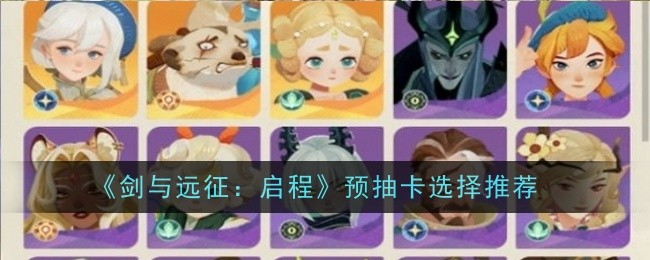 《剑与远征：启程》预抽卡选择推荐