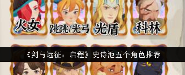 《剑与远征：启程》史诗池五个角色推荐
