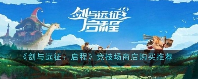 《剑与远征：启程》竞技场商店购买推荐一览