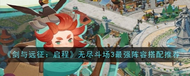 《剑与远征：启程》无尽斗场3最强阵容搭配推荐