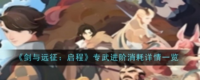 《剑与远征：启程》专武进阶消耗详情一览