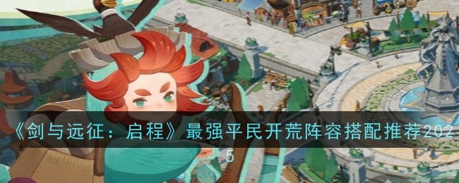 《剑与远征：启程》最强平民开荒阵容搭配推荐2025