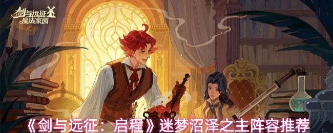 《剑与远征：启程》迷梦沼泽之主阵容推荐