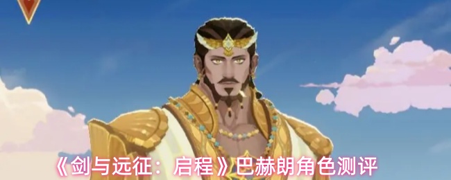 《剑与远征：启程》巴赫朗角色测评