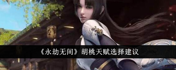 《永劫无间》胡桃天赋选择建议