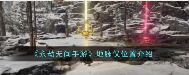 《永劫无间手游》地脉仪位置介绍