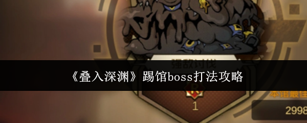 《叠入深渊》踢馆boss打法攻略