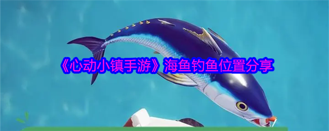 《心动小镇手游》海鱼钓鱼位置分享