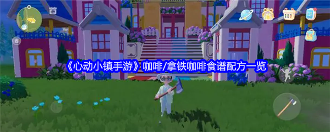 《心动小镇手游》咖啡/拿铁咖啡食谱配方一览