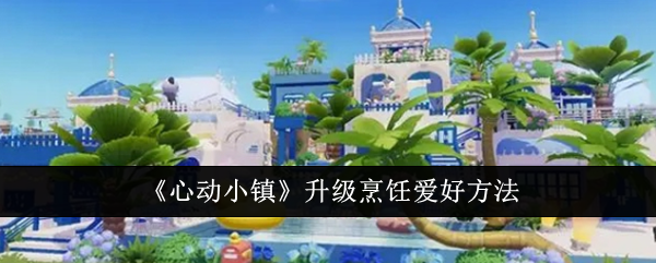 《心动小镇》升级烹饪爱好方法