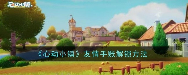 《心动小镇》友情手账解锁方法