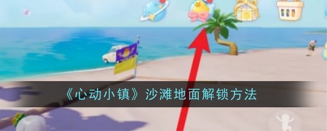 《心动小镇》沙滩地面解锁方法