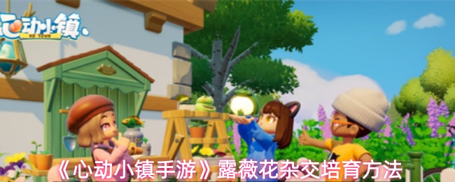 《心动小镇手游》露薇花杂交培育方法