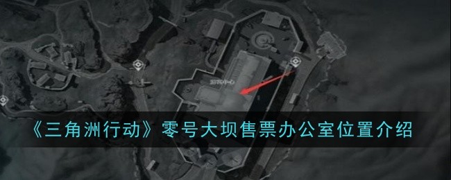 《三角洲行动》零号大坝售票办公室位置介绍