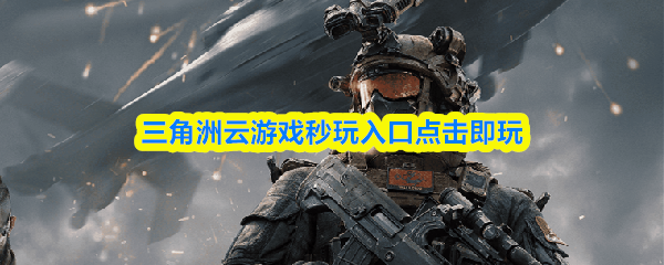 三角洲云游戏秒玩入口点击即玩