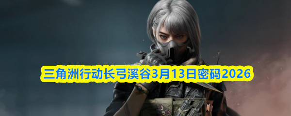 三角洲行动长弓溪谷3月13日密码2026