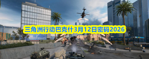 三角洲行动巴克什3月12日密码2026