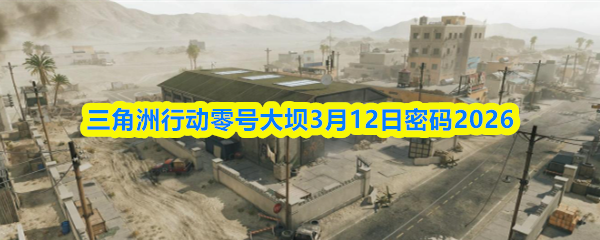 三角洲行动零号大坝3月12日密码2026