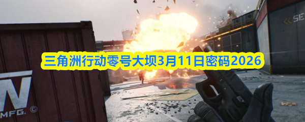三角洲行动零号大坝3月11日密码2026