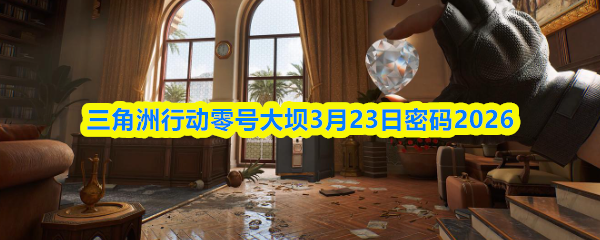 三角洲行动零号大坝3月23日密码2026