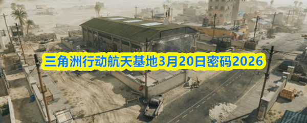 三角洲行动航天基地3月20日密码2026