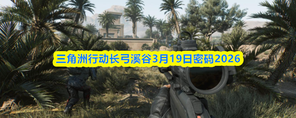 三角洲行动长弓溪谷3月19日密码2026