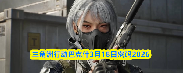 三角洲行动巴克什3月18日密码2026