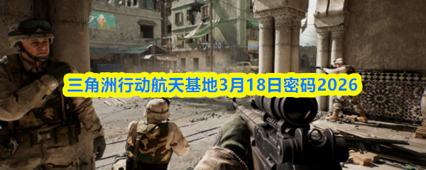 三角洲行动航天基地3月18日密码2026