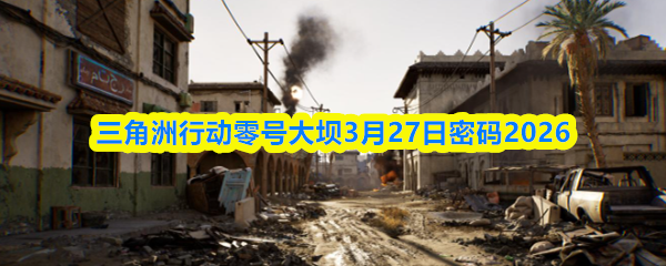 三角洲行动零号大坝3月27日密码2026