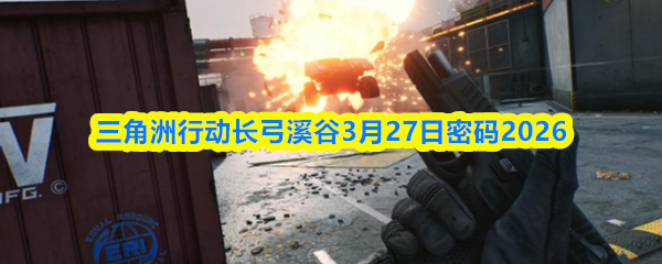 三角洲行动长弓溪谷3月27日密码2026