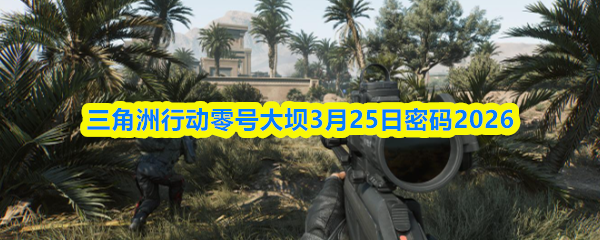 三角洲行动零号大坝3月25日密码2026