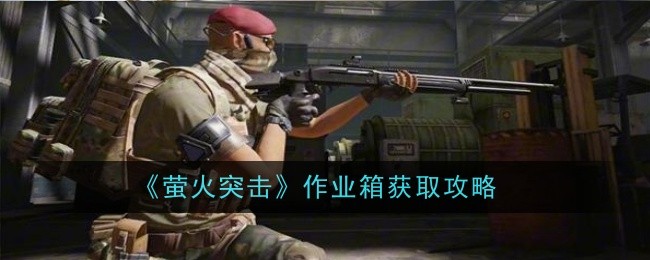 《萤火突击》作业箱获取攻略