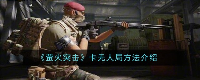 《萤火突击》卡无人局方法介绍