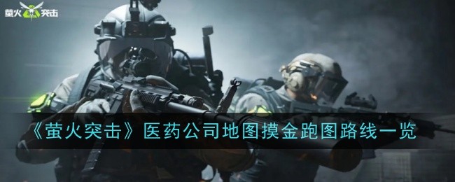 《萤火突击》医药公司地图摸金跑图路线一览