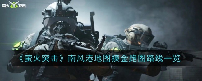 《萤火突击》南风港地图摸金跑图路线一览