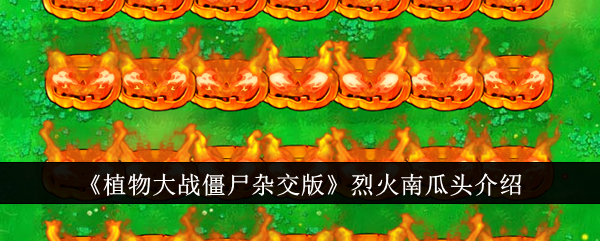 《植物大战僵尸杂交版》烈火南瓜头介绍