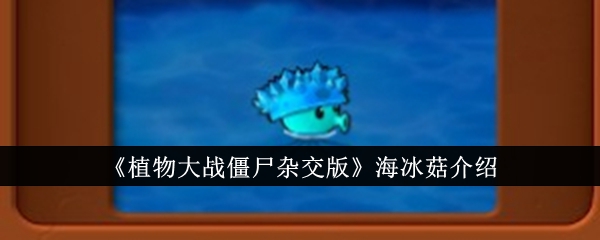 《植物大战僵尸杂交版》海冰菇介绍