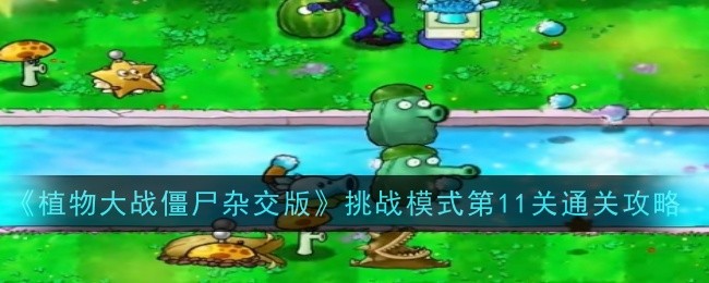 《植物大战僵尸杂交版》挑战模式第11关通关攻略