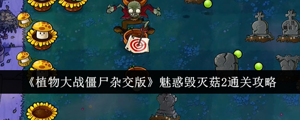 《植物大战僵尸杂交版》魅惑毁灭菇2通关攻略