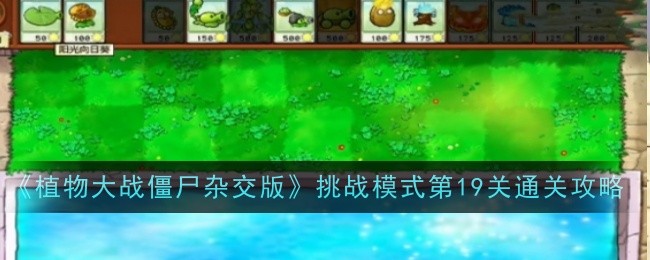 《植物大战僵尸杂交版》挑战模式第19关通关攻略
