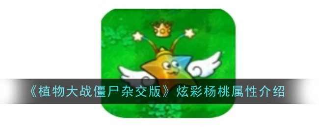 《植物大战僵尸杂交版》炫彩杨桃属性介绍