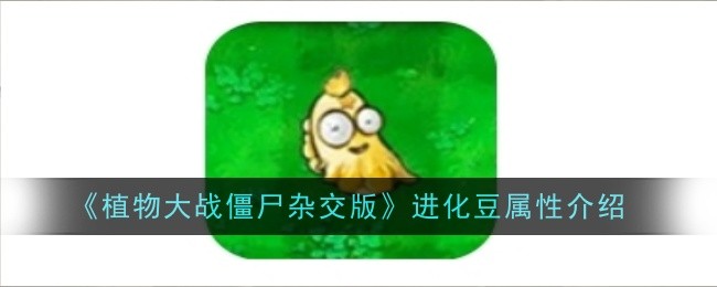 《植物大战僵尸杂交版》进化豆属性介绍