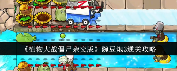 《植物大战僵尸杂交版》豌豆炮3通关攻略