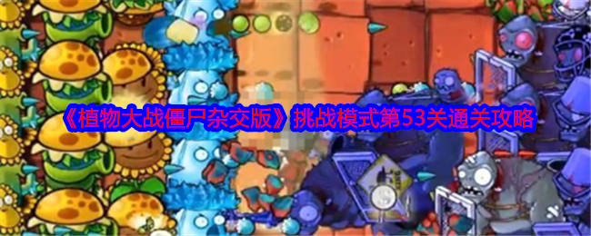 《植物大战僵尸杂交版》挑战模式第53关通关攻略