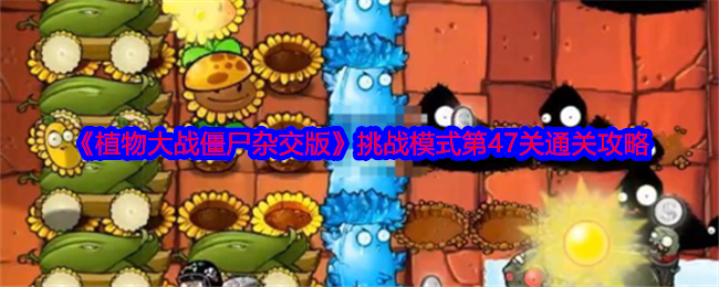 《植物大战僵尸杂交版》挑战模式第47关通关攻略