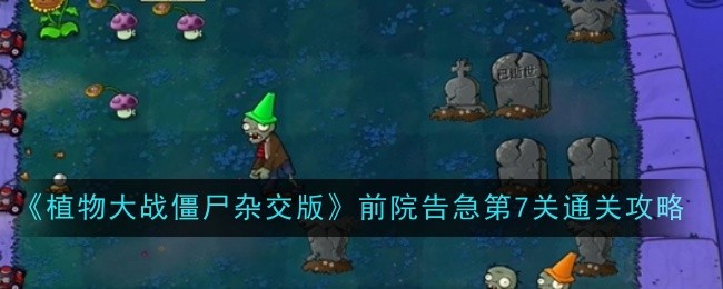 《植物大战僵尸杂交版》前院告急第7关通关攻略