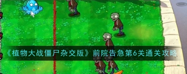 《植物大战僵尸杂交版》前院告急第6关通关攻略